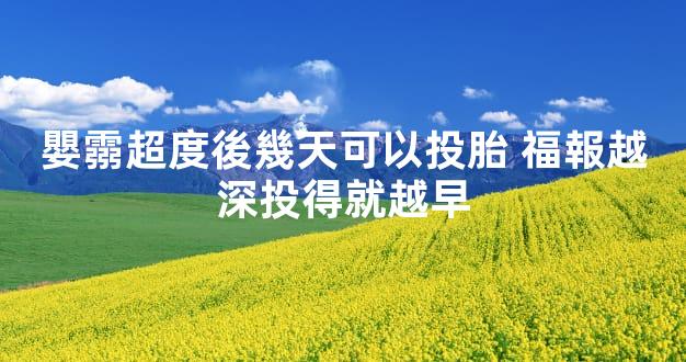 嬰霛超度後幾天可以投胎 福報越深投得就越早